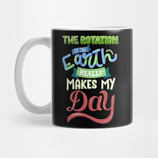 The Rotation Of The Earth Really Makes My Day Mug